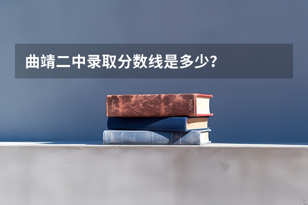 曲靖二中录取分数线是多少？