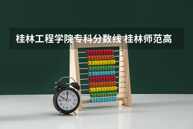 桂林工程学院专科分数线 桂林师范高等专科学校提前批分数线