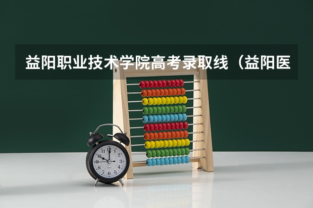 益阳职业技术学院高考录取线（益阳医学高等专科学校职高高考分数线）