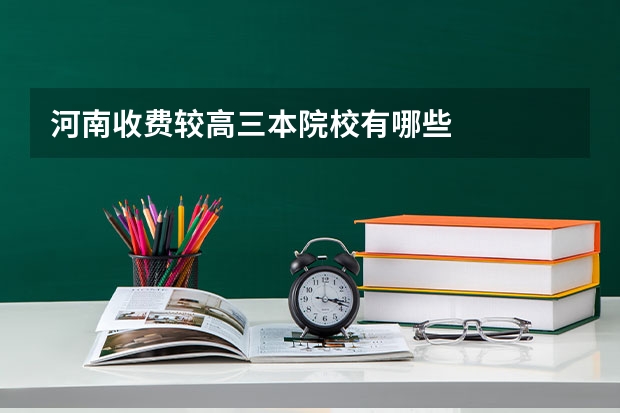 河南收费较高三本院校有哪些