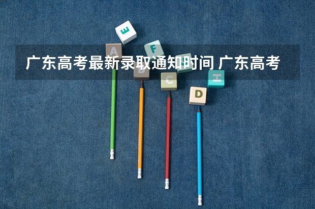 广东高考最新录取通知时间 广东高考录取结果的时间