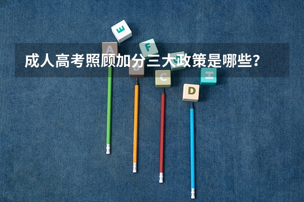成人高考照顾加分三大政策是哪些？