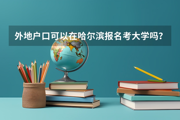 外地户口可以在哈尔滨报名考大学吗？