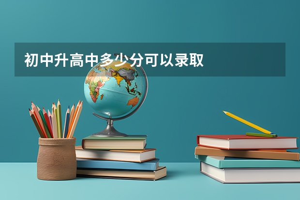 初中升高中多少分可以录取