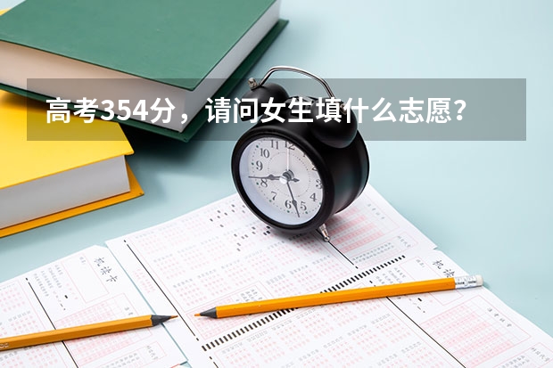 高考354分，请问女生填什么志愿？哪些专业好？