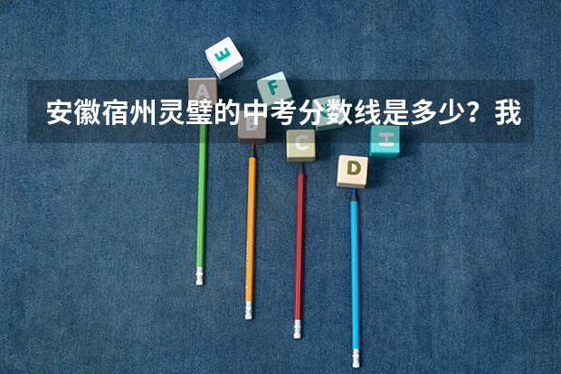 安徽宿州灵璧的中考分数线是多少？我也在帮别人,谢谢了。