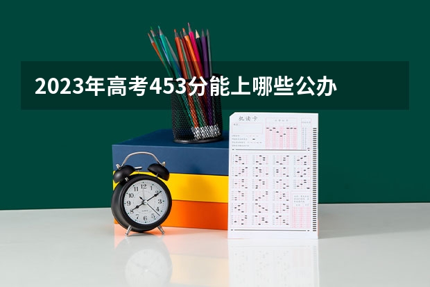 2023年高考453分能上哪些公办二本大学