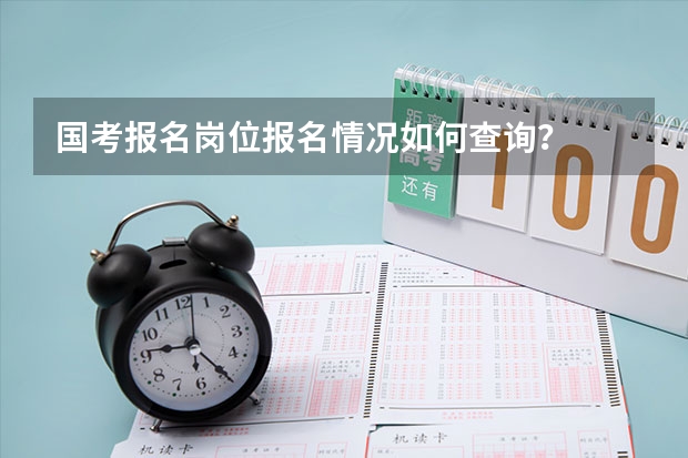国考报名岗位报名情况如何查询？
