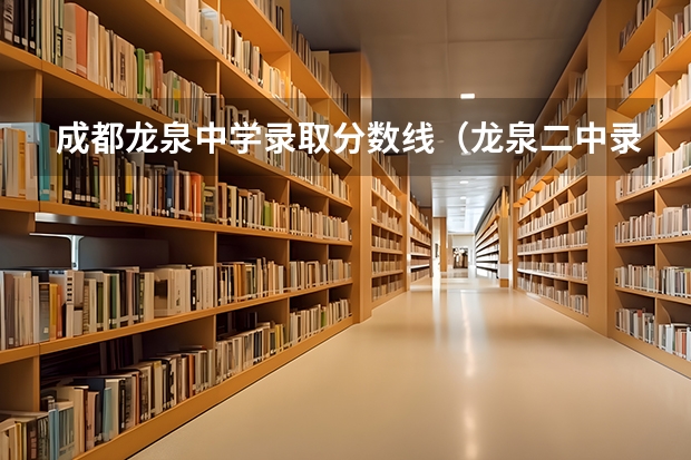 成都龙泉中学录取分数线（龙泉二中录取分数线）