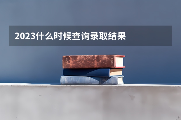 2023什么时候查询录取结果
