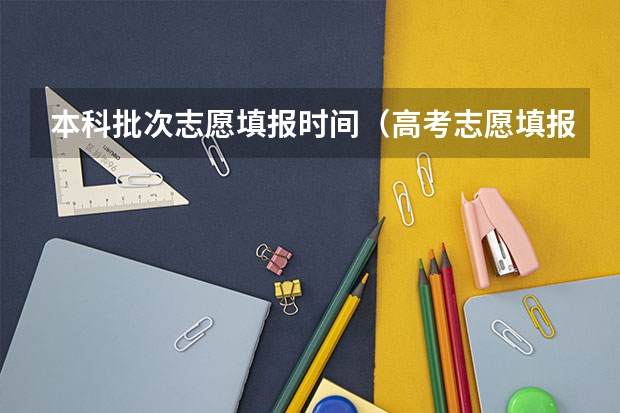 本科批次志愿填报时间（高考志愿填报时，各个批次的时间安排？）