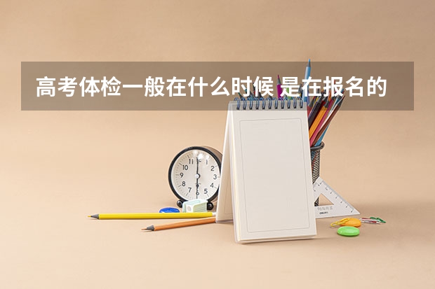 高考体检一般在什么时候 是在报名的时候吗