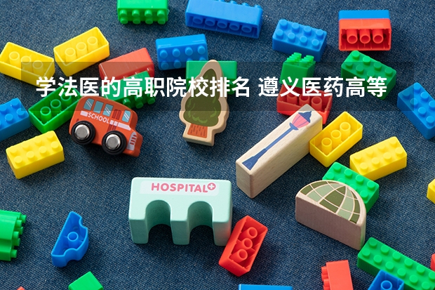 学法医的高职院校排名 遵义医药高等专科学校分类招生条件