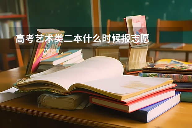 高考艺术类二本什么时候报志愿