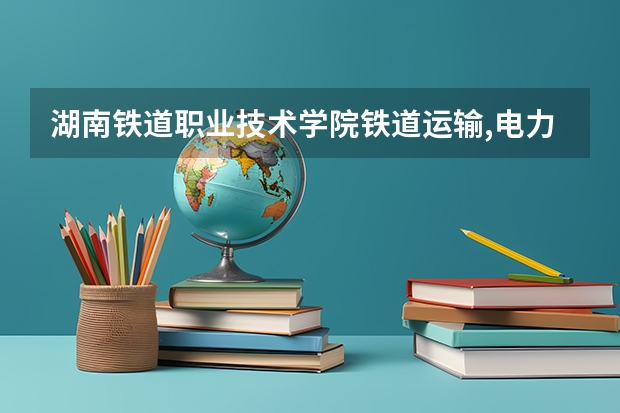 湖南铁道职业技术学院铁道运输,电力机车,机车车辆这几个专业近几年的分数线是多少