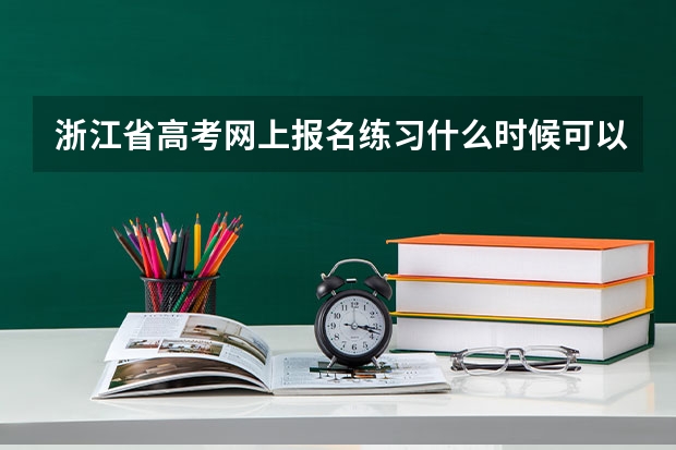 浙江省高考网上报名练习什么时候可以开始