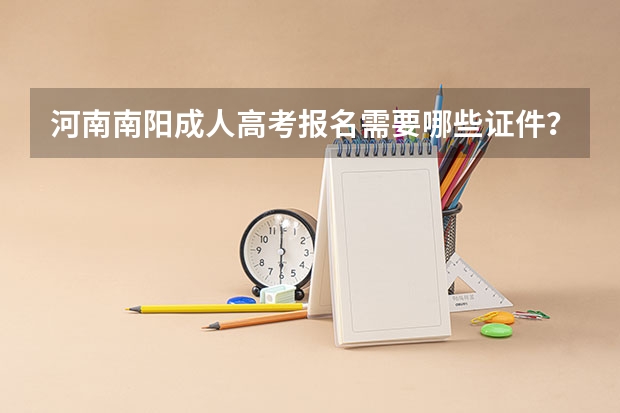 河南南阳成人高考报名需要哪些证件？