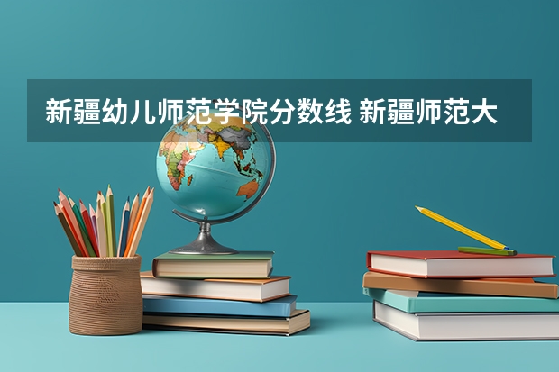 新疆幼儿师范学院分数线 新疆师范大学是几本院校？