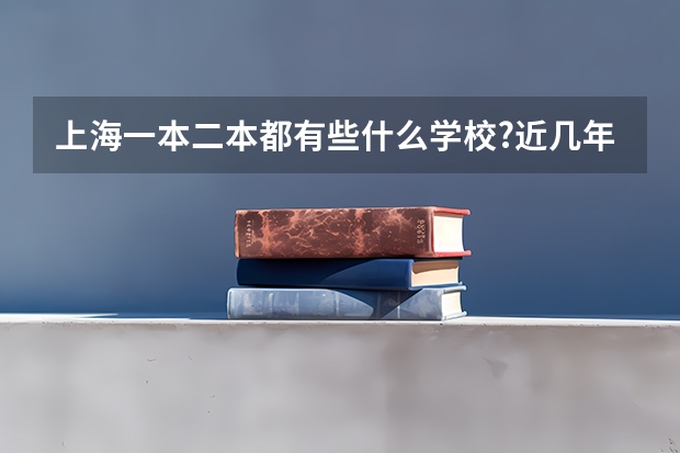 上海一本二本都有些什么学校?近几年的录取分数线都是多少?学校都处于上海哪里?