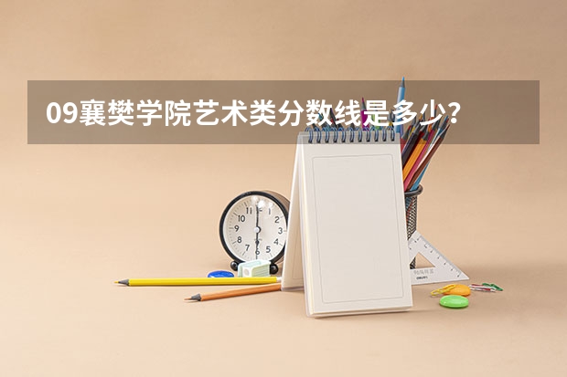 09襄樊学院艺术类分数线是多少？