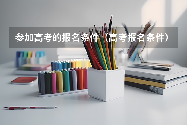 参加高考的报名条件（高考报名条件）