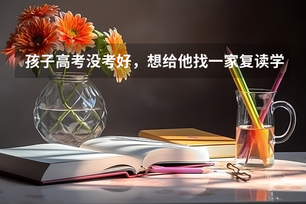 孩子高考没考好，想给他找一家复读学校。听说现在公办学校不让复读了。请问有推荐的吗？