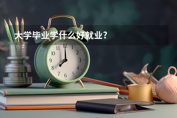 大学毕业学什么好就业?
