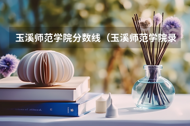 玉溪师范学院分数线（玉溪师范学院录取分数线）