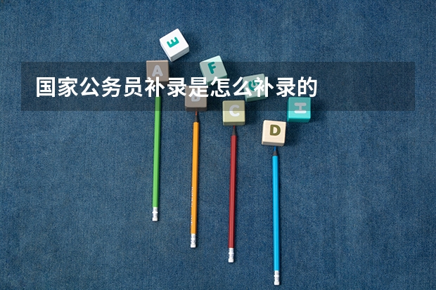 国家公务员补录是怎么补录的
