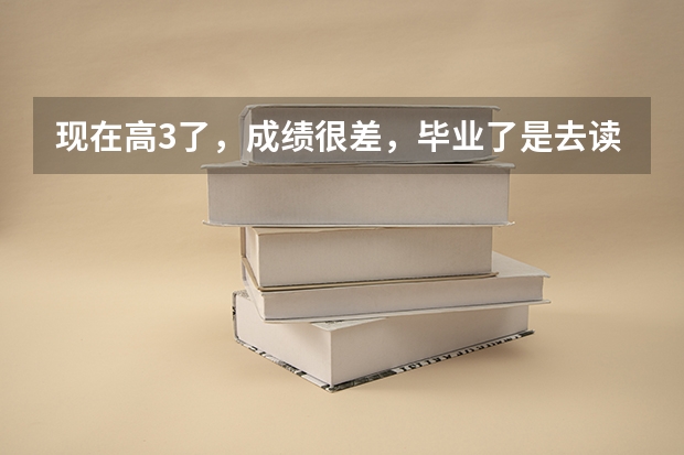 现在高3了,成绩很差,毕业了是去读个专科学校好,还是跟到亲戚在义乌做点小生意好? 浙江专科学校排行榜