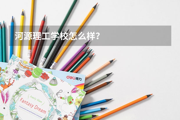 河源理工学校怎么样？