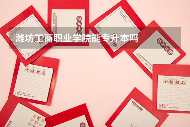 潍坊工商职业学院能专升本吗