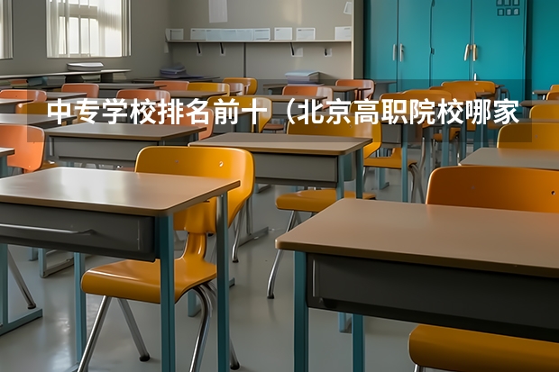 中专学校排名前十（北京高职院校哪家好）
