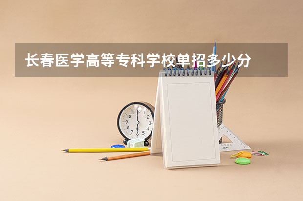 长春医学高等专科学校单招多少分