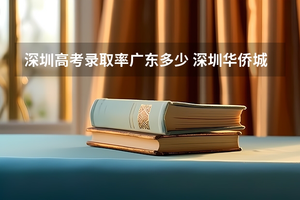 深圳高考录取率广东多少 深圳华侨城高中部高考录取率