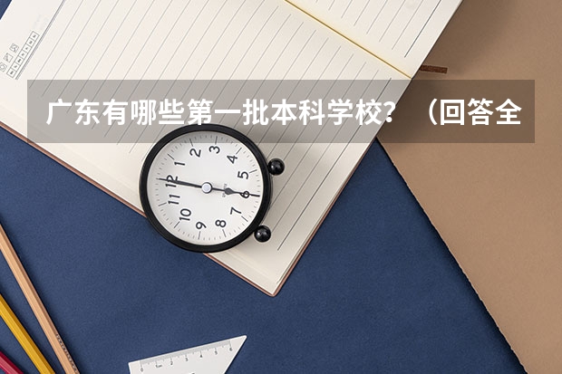 广东有哪些第一批本科学校？（回答全面一点，有急用，谢谢）