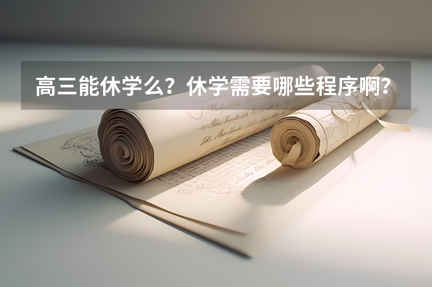 高三能休学么？休学需要哪些程序啊？