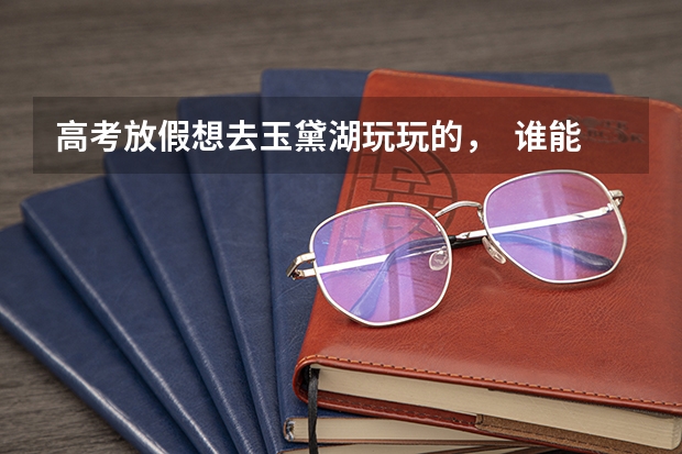 高考放假想去玉黛湖玩玩的，  谁能告诉我现在门票多少钱？