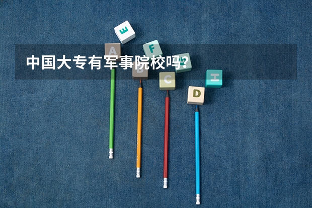 中国大专有军事院校吗？