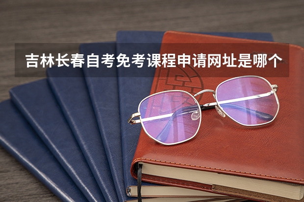 吉林长春自考免考课程申请网址是哪个?