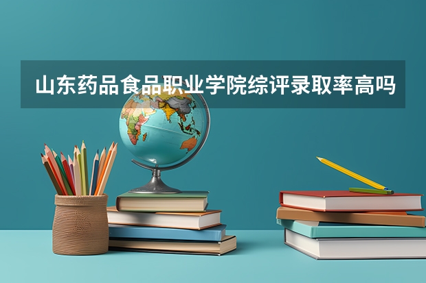 山东药品食品职业学院综评录取率高吗