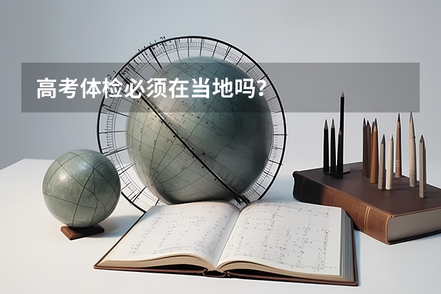 高考体检必须在当地吗？