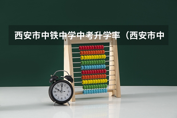西安市中铁中学中考升学率（西安市中铁中学好还是8中好）