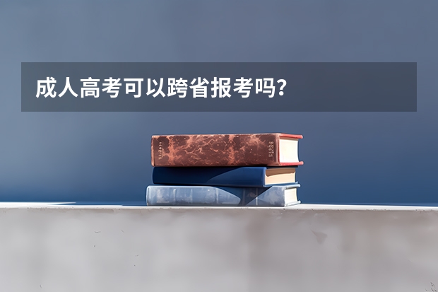 成人高考可以跨省报考吗？