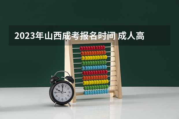 2023年山西成考报名时间 成人高考什么时候报名？