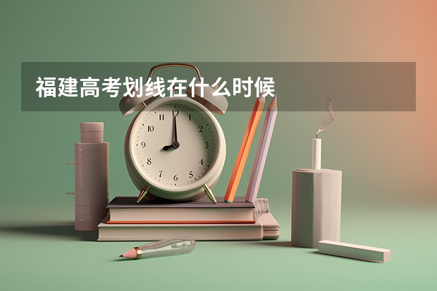 福建高考划线在什么时候