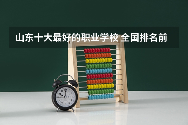 山东十大最好的职业学校 全国排名前5的专科院校？