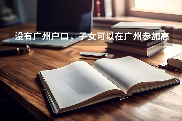 没有广州户口，子女可以在广州参加高考吗