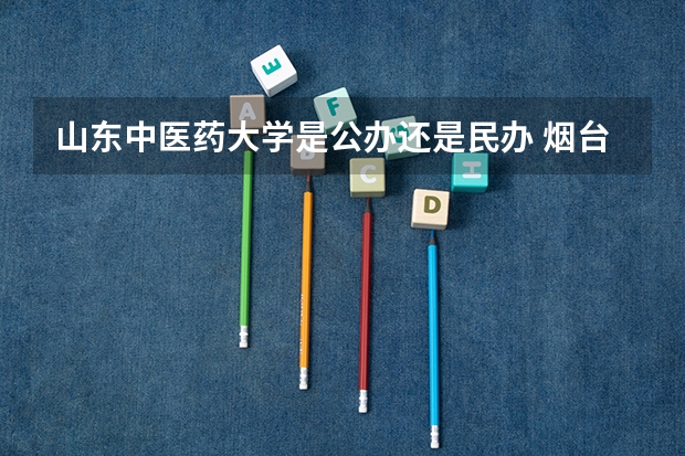 山东中医药大学是公办还是民办 烟台大学是几本大学 烟台大学属于一本还是二本
