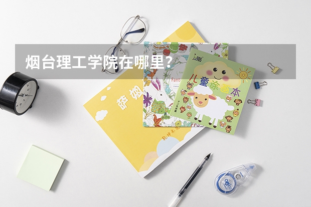 烟台理工学院在哪里？